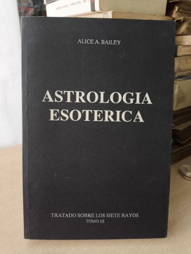 ASTROLOGIA ESOTERICA - ALICE A. BAILEY - TRATADO SOBRE LOS SIETE RAYOS TOMO III.
