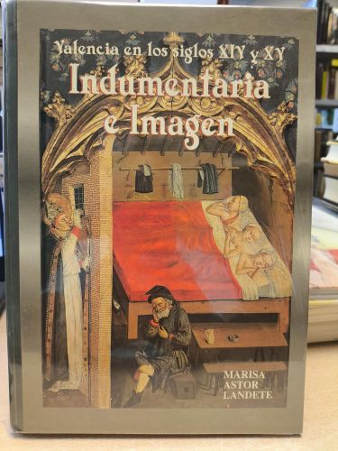 INDUMENTARIA E IMAGEN, VALENCIA EN LOS SIGLOS XIV Y XV - MARISA ASTOR LANDETE. 1999