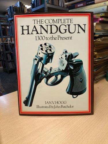Portada del libro de THE COMPLETE HANDGUN 1300 TO THE PRESENT - IAN V. HOGG - PHOEBUS 1979