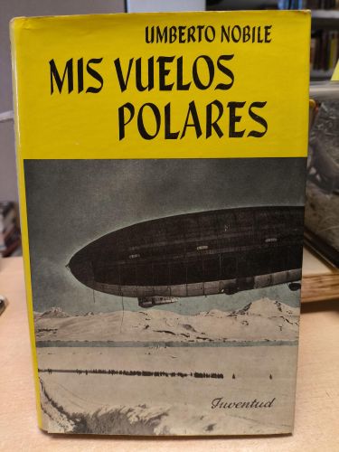 Portada del libro de MIS VUELOS POLARES - UMBERTO NOBILE- JUVENTUD 1963 PRIMERA EDICIÓN