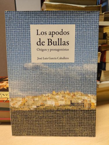 Portada del libro de JOSE LUIS GARCIA CABALLERO - LOS APODOS DE BULLAS. Origen y protagonistas