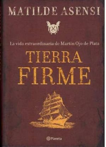 Portada del libro de MATILDE ASENSI - TIERRA FIRME. LA VIDA EXTRAORDINARIA DE MARTÍN OJO DE PLATA