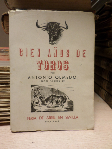 Portada del libro de CIEN AÑOS DE TOROS. Feria de abril en sevilla 1847- 1947 - ANTONIO OLMEDO (Don Fabricio)