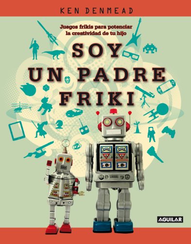 Portada del libro de Soy Un Padre Friki: Juegos Frikis Para Potenciar La Creatividad De Tu Hijo